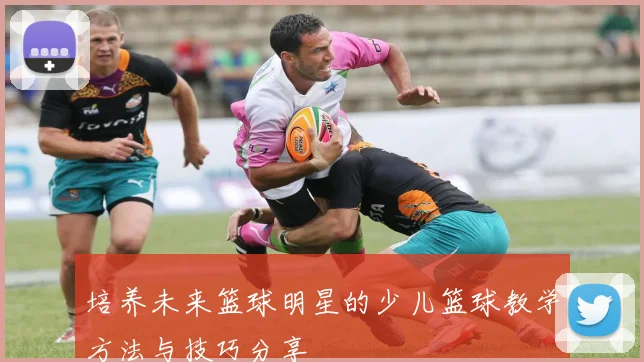 培养未来篮球明星的少儿篮球教学方法与技巧分享