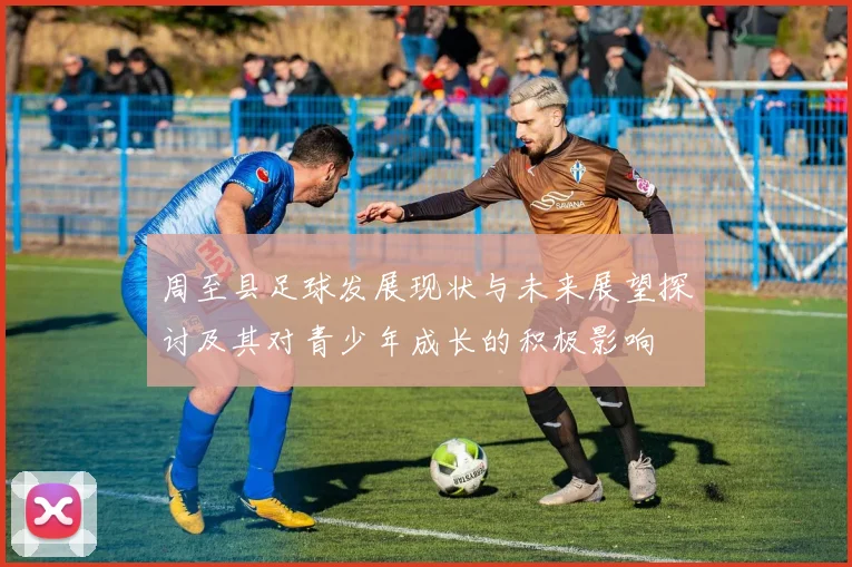 周至县足球发展现状与未来展望探讨及其对青少年成长的积极影响