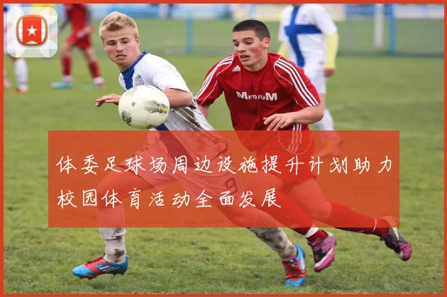体委足球场周边设施提升计划助力校园体育活动全面发展