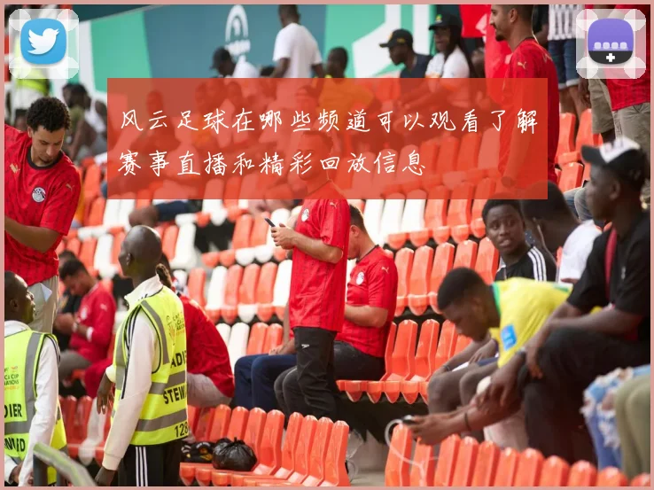 风云足球在哪些频道可以观看了解赛事直播和精彩回放信息
