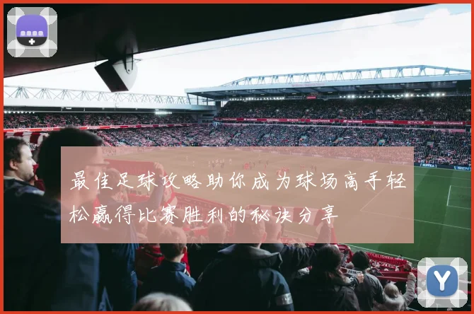 最佳足球攻略助你成为球场高手轻松赢得比赛胜利的秘诀分享