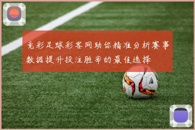 竞彩足球彩客网助你精准分析赛事数据提升投注胜率的最佳选择