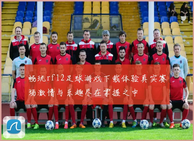 畅玩rf12足球游戏下载体验真实赛场激情与乐趣尽在掌握之中