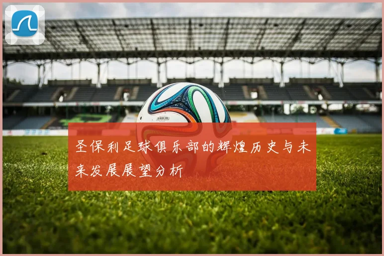 圣保利足球俱乐部的辉煌历史与未来发展展望分析