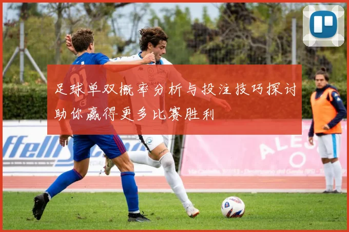足球单双概率分析与投注技巧探讨助你赢得更多比赛胜利