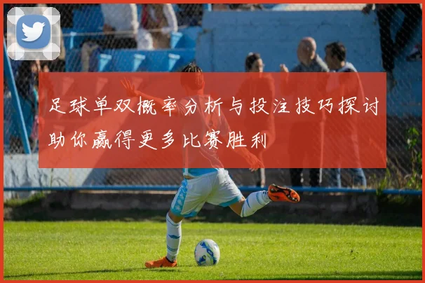 足球单双概率分析与投注技巧探讨助你赢得更多比赛胜利